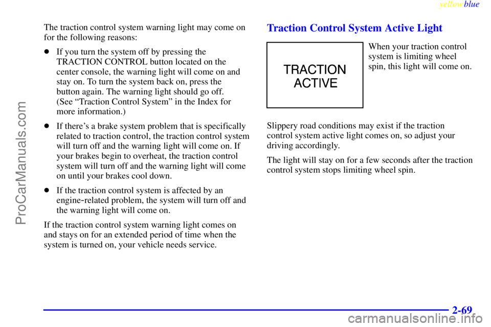 OLDSMOBILE AURORA 1999  Owners Manual yellowblue     
2-69
The traction control system warning light may come on
for the following reasons:
If you turn the system off by pressing the
TRACTION CONTROL button located on the
center console,