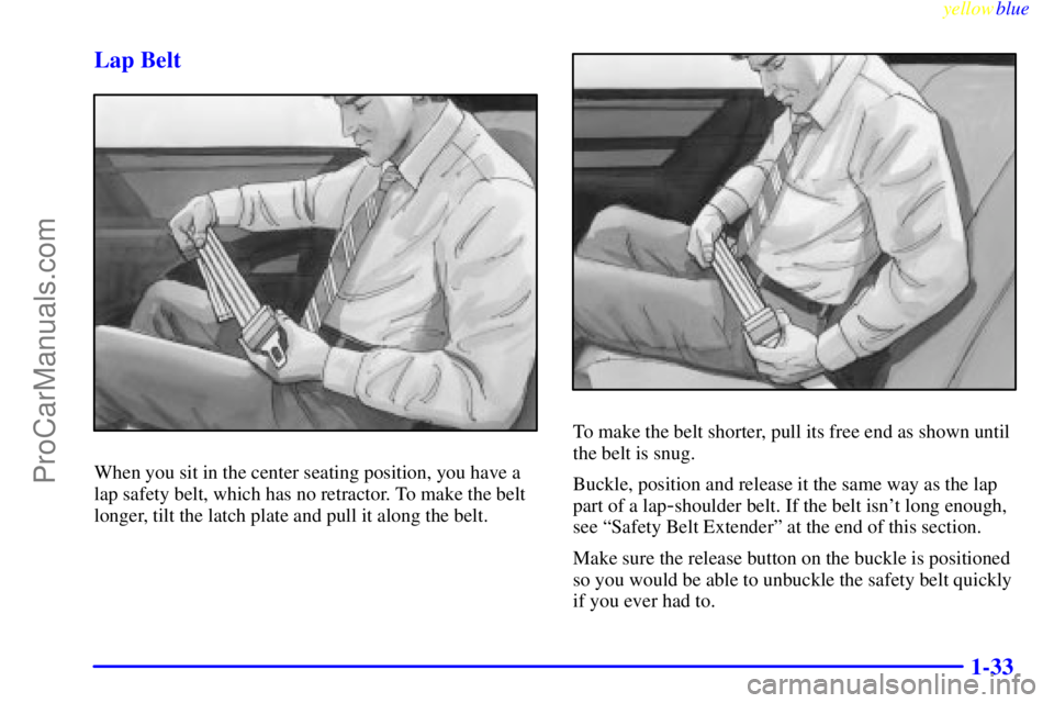 OLDSMOBILE AURORA 1999  Owners Manual yellowblue     
1-33 Lap Belt
When you sit in the center seating position, you have a
lap safety belt, which has no retractor. To make the belt
longer, tilt the latch plate and pull it along the belt.