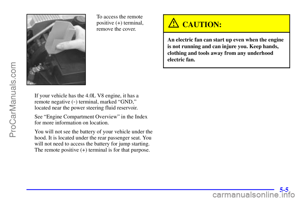 OLDSMOBILE AURORA 2002  Owners Manual 5-5
To access the remote
positive (+) terminal,
remove the cover.
If your vehicle has the 4.0L V8 engine, it has a
remote negative (
-) terminal, marked ªGND,º
located near the power steering fluid 