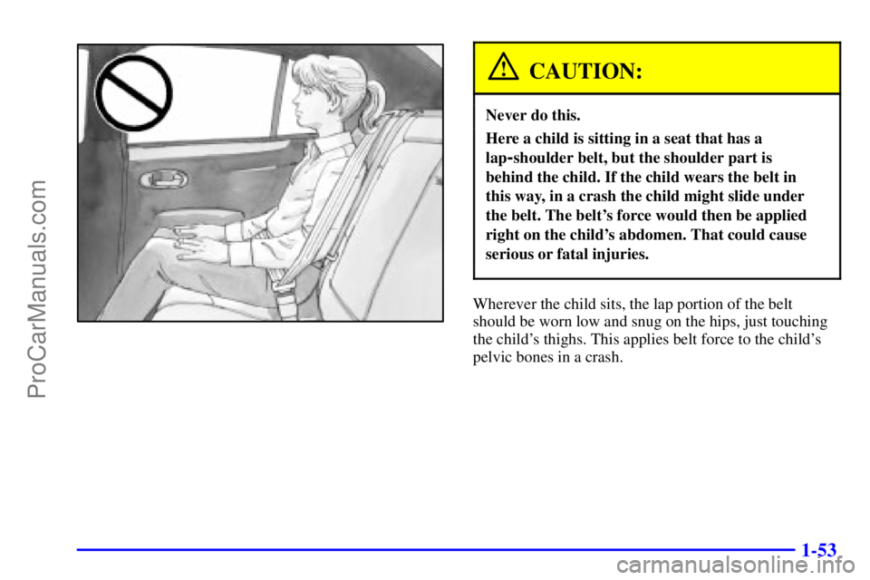 OLDSMOBILE AURORA 2002  Owners Manual 1-53
CAUTION:
Never do this.
Here a child is sitting in a seat that has a
lap
-shoulder belt, but the shoulder part is
behind the child. If the child wears the belt in 
this way, in a crash the child 