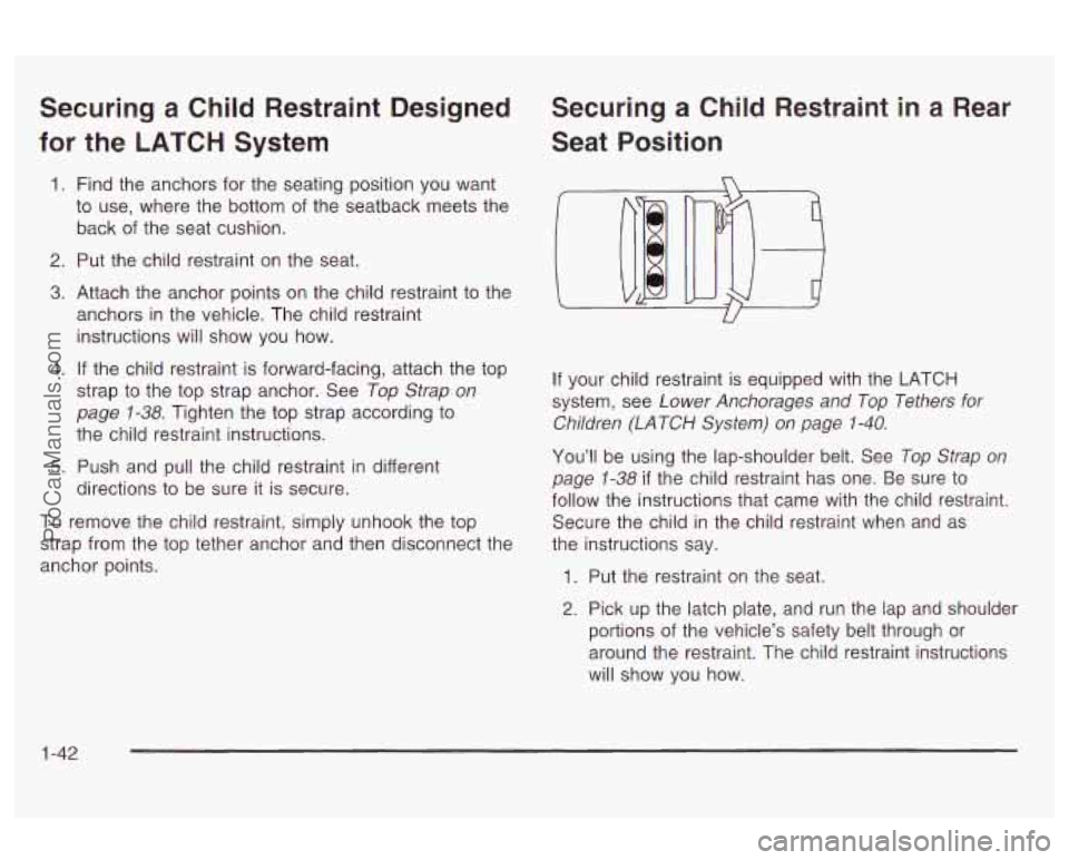 OLDSMOBILE AURORA 2003 Owners Manual Securing a Child Restraint Designed
for the LATCH System
1. Find the anchors for the seating position you want
to use, where the bottom of the seatback meets the
back of the seat OLDSMOBILE AURORA 2003 Owners Manual Securing a Child Restraint Designed
for the LATCH System
1. Find the anchors for the seating position you want
to use, where the bottom of the seatback meets the
back of the seat