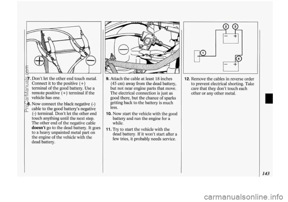 OLDSMOBILE BRAVADA 1994  Owners Manual 7. Don’t let the  other  end touch  metal. 
Connect  it to  the  positive 
(+) 
terminal  of the  good  battery.  Use a 
remote  positive 
(+) terminal if the 
vehicle  has one. 
8. Now  connect  th