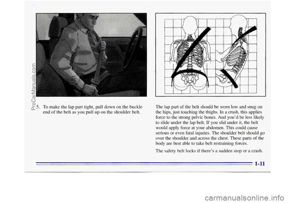 OLDSMOBILE BRAVADA 1996  Owners Manual 5. To make  the  lap  part  tight,  pull  down  on  the  buckle 
end 
of the  belt as you  pull  up on  the  shoulder  belt.  The  lap 
part 
of the belt  should be  worn low and snug on 
the hips,  j
