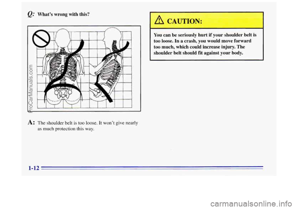 OLDSMOBILE BRAVADA 1996  Owners Manual Q. Whats  wrong  with  this? 
4 CAUTION: 
You can be  seriously  hurt if your  shoulder  belt is 
too loose.  In  a crash,  you  would  move  forward 
too  much,  which  could  increase  injury.  Th
