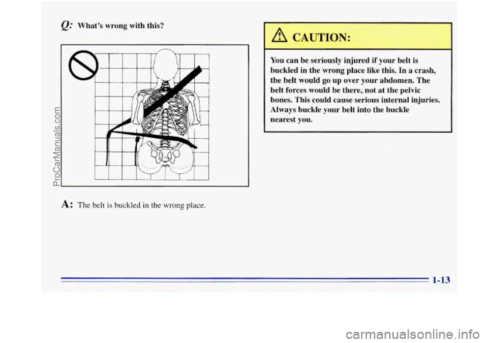 OLDSMOBILE BRAVADA 1996  Owners Manual Whats wrong with  this? 
6 
A: The  belt is buckled in the wrong place. 
You can be seriously  injured  if your  belt  is 
buckled  in the  wrong  place  like  this.  In  a  crash, 
the  belt  would 