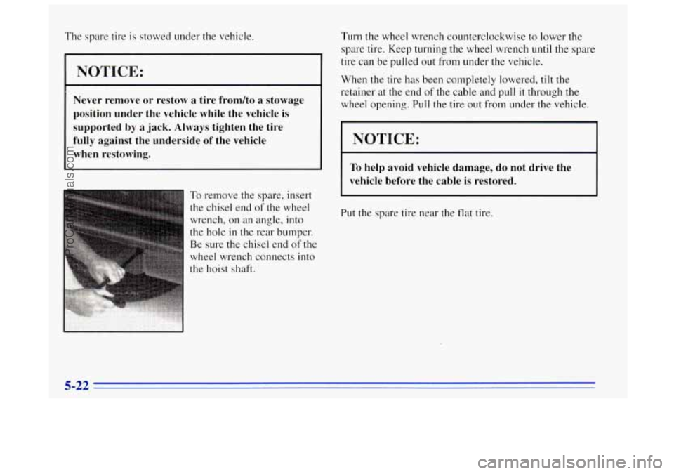 OLDSMOBILE BRAVADA 1996  Owners Manual The spare  tire  is  stowed  under the vehicle. 
I NOTICE: 
Never  remove or restow  a  tire  frondto  a  stowage 
position  under  the  vehicle  while  the  vehicle 
is 
supported  by a jack. Always 