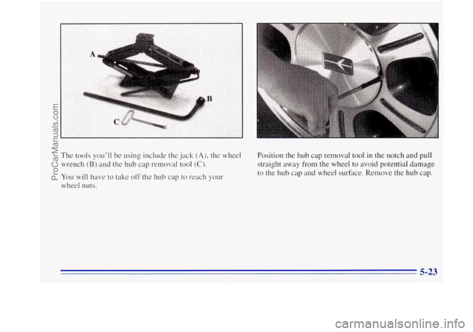 OLDSMOBILE BRAVADA 1996  Owners Manual The tools  youll  be using include the  jack (A), the wheel 
wrench 
(B) and  the hub  cap removal tool (C). 
You will have to take  off  the hub cap to reach  your 
wheel nuts.  Position the 
hub ca