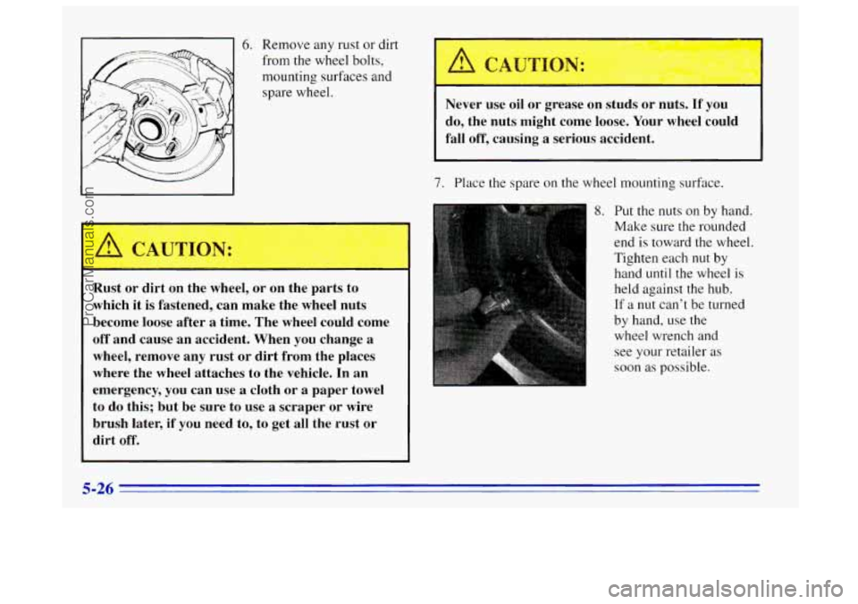 OLDSMOBILE BRAVADA 1996  Owners Manual 6. Remove any rust or dirt 
from 
the wheel  bolts, 
mounting surfaces and  spare  wheel. 
Rust  or  dirt  on  the  wheel, or  on  the  parts  to 
which  it  is fastened,  can  make  the  wheel nuts 
