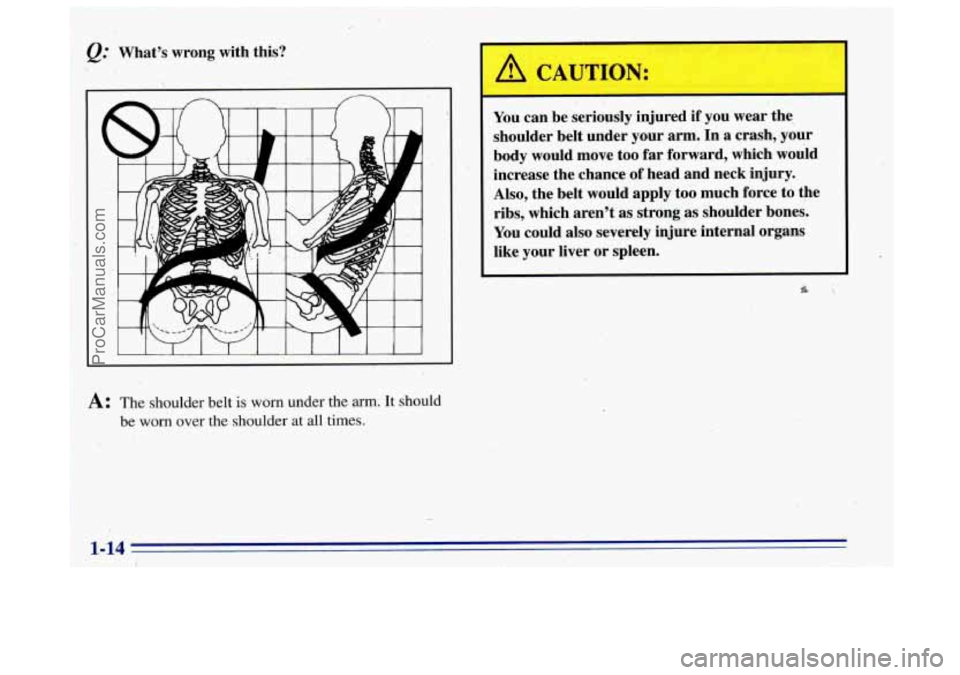 OLDSMOBILE BRAVADA 1996  Owners Manual Q:. What’s wrong with this? 
A: The shoulder belt is worn under the arm. It should 
be worn  over  the  shoulder at all times. 
I A CAUTION: 
- 
You can be  seriously  injured if  you wear the 
shou
