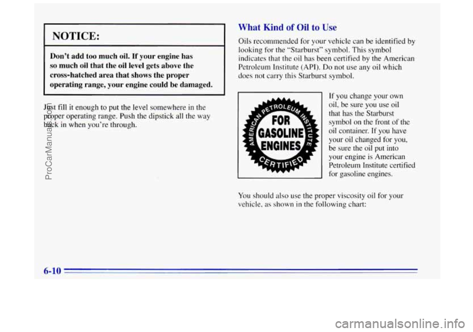 OLDSMOBILE BRAVADA 1996  Owners Manual NOTICE: 
Don’t  add  too  much  oil. If your  engine has 
so much  oil  that  the  oil  level  gets  above  the 
cross-hatched  area  that  shows the  proper 
operating  range,  your  engine could  