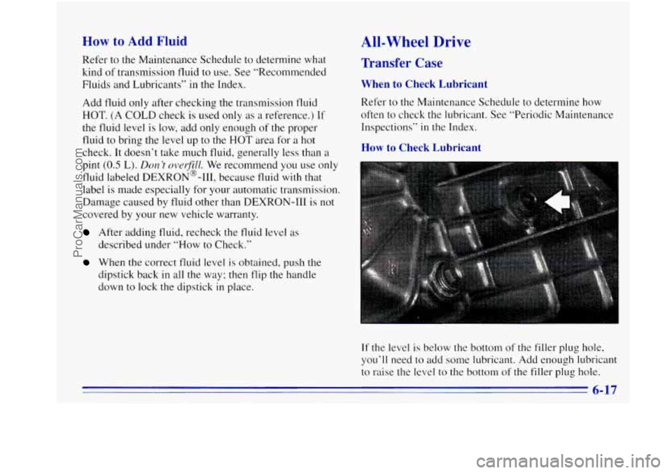 OLDSMOBILE BRAVADA 1996 Owners Manual How to Add Fluid All-Wheel Drive
Refer to the Maintenance Schedule to determine what
kind
of transmission fluid to use. See “Recommended
Fluids and Lubricants”
in the Index.
Add fluid OLDSMOBILE BRAVADA 1996 Owners Manual How to Add Fluid All-Wheel Drive
Refer to the Maintenance Schedule to determine what
kind
of transmission fluid to use. See “Recommended
Fluids and Lubricants”
in the Index.
Add fluid