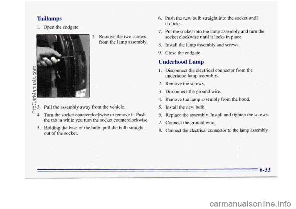 OLDSMOBILE BRAVADA 1996  Owners Manual Taillamps 
1. Open  the  endgate. 
2. Remove  thetwo  screws 
from  the lamp. assembly. 
I 
3. Pull  the  assembly  away  from the vehicle. 
4. Turn the socket counterclockwise  to remove it. Push 

