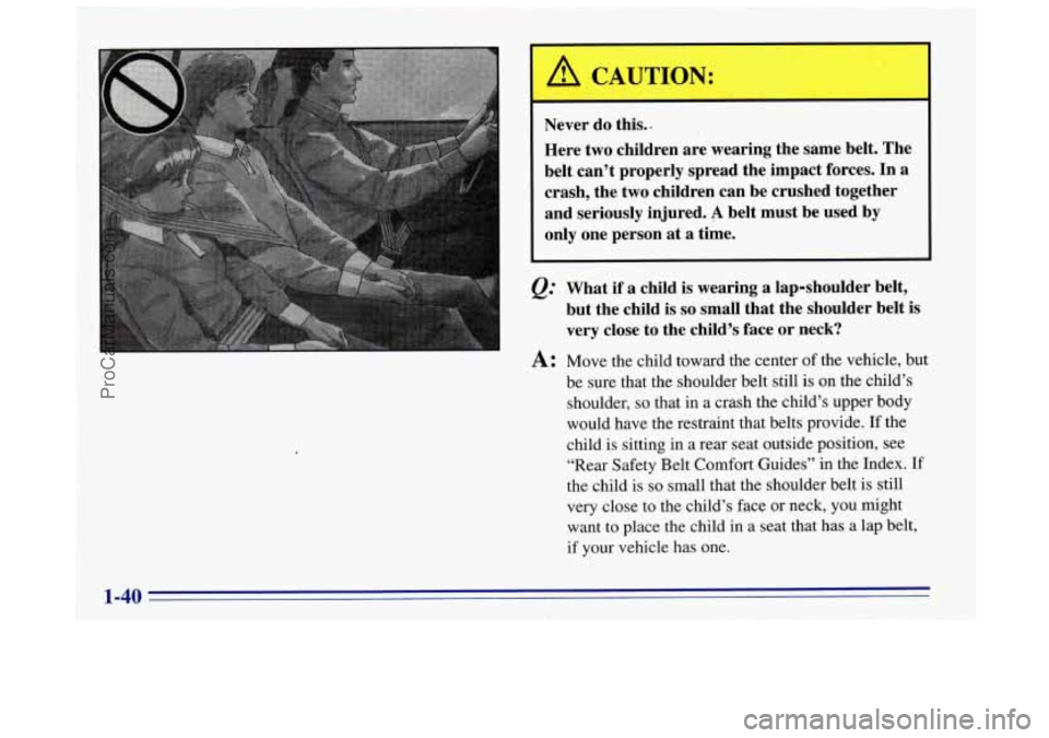 OLDSMOBILE BRAVADA 1996  Owners Manual I Never do this.. 
Here  two children  are wearing  the same  belt. The 
belt can’t  properly.spread  the  impact forces. 
In a 
crash,  the  two children  can  be  crushed  together 
and  seriously