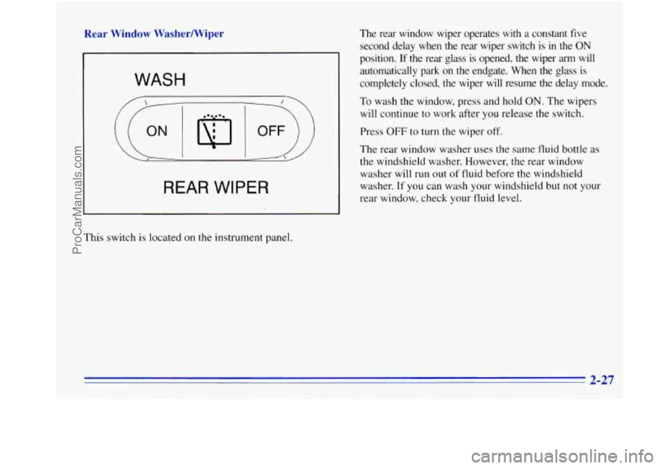 OLDSMOBILE BRAVADA 1996  Owners Manual Rear  Window WasherNiper 
WASH 
REAR  WIPER 
The  rear  window  wiper  operates  with  a constant  five 
second  delay  when  the  rear  wiper  switch 
is in the ON 
position. If the  rear  glass is o