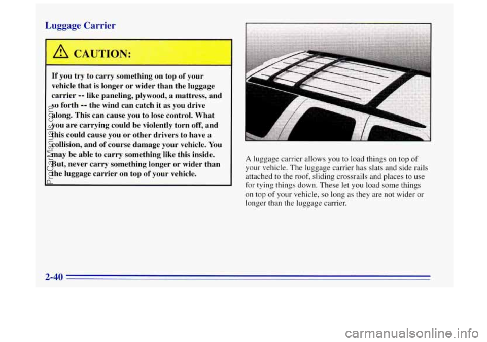 OLDSMOBILE BRAVADA 1996  Owners Manual Luggage Carrier 
I 
If you try to  carry  something on top of your 
vehicle  that is longer 
or wider  than  the  luggage 
carrier 
-- like  paneling,  plywood, a mattress,  and 
so forth -- the wind 