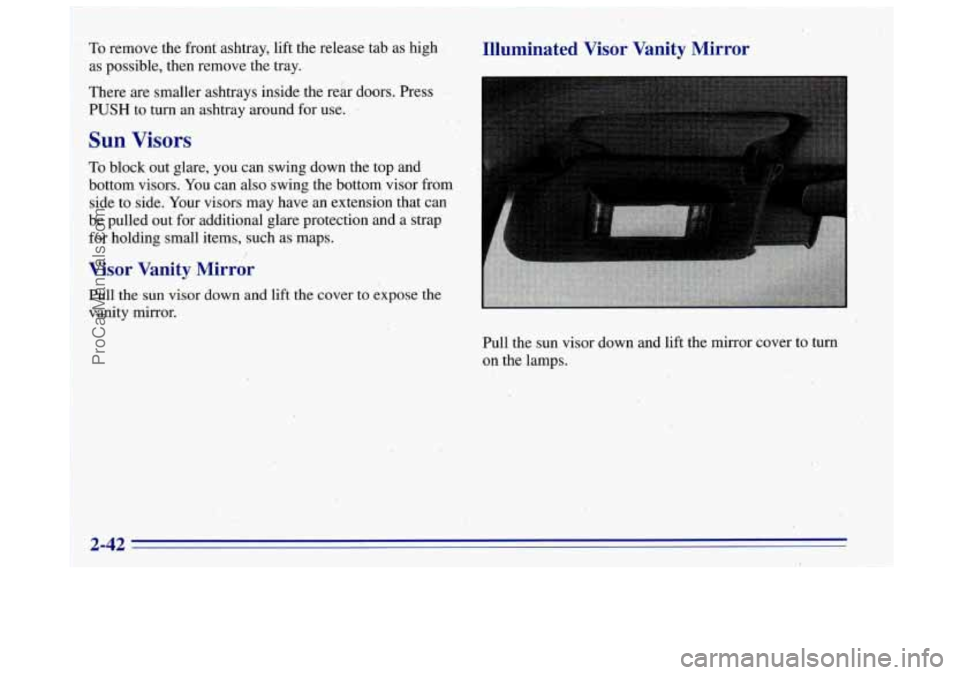 OLDSMOBILE BRAVADA 1996  Owners Manual .. -. , i ,. 
To remove  the front ashtray, lift the  release  tab as high .  Illuminated  Visor  Vanity  Mirror 
as possible, then  remove  the  tray. I 
There  are  smaller  ashtrays inside the reh