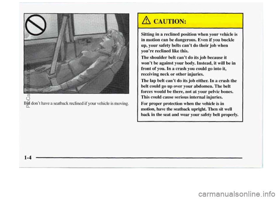 OLDSMOBILE BRAVADA 1997  Owners Manual 3 
But don’t have a  seatback  reclined if your vehicle is moving. 
Sitting in a reclined  position  when  your vehicle is 
in motion  can  be  dangerous.  Even if you  buckle 
up,  your  safety  be