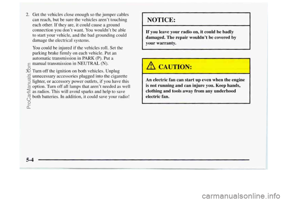 OLDSMOBILE BRAVADA 1997 Owners Manual 2. Get the vehicles close enough so the jumper cables
can reach, but be sure the vehicles aren’t touching
each other. If they are, it could cause a ground
connection you don’t want OLDSMOBILE BRAVADA 1997 Owners Manual 2. Get the vehicles close enough so the jumper cables
can reach, but be sure the vehicles aren’t touching
each other. If they are, it could cause a ground
connection you don’t want