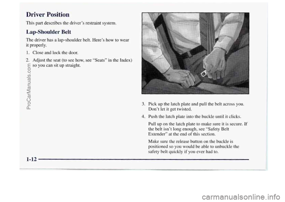 OLDSMOBILE BRAVADA 1997  Owners Manual Driver Position 
This part describes the driver’s restraint system. 
Lap-Shoulder Belt 
The driver has a lap-shoulder  belt.  Here’s how to wear 
it  properly. 
1, Close and  lock the door. 
2. Ad