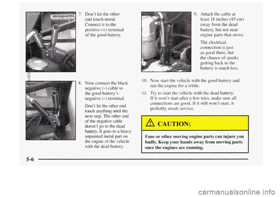 OLDSMOBILE BRAVADA 1997 Owners Manual 7. Don’t let the other
end touch metal.
Connect
it to the
positive
(+) terminal
of the good battery.
8. Now connect the black
negative
(-) cable to
the good battery’s
negative
(- OLDSMOBILE BRAVADA 1997 Owners Manual 7. Don’t let the other
end touch metal.
Connect
it to the
positive
(+) terminal
of the good battery.
8. Now connect the black
negative
(-) cable to
the good battery’s
negative
(-