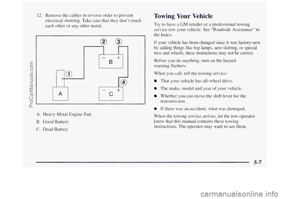 OLDSMOBILE BRAVADA 1997  Owners Manual 12. Remove the cables in reverse  order to prevent 
electrical  shorting. Take care that they  don’t  touch 
each  other  or  any other  metal. Towing Your Vehicle 
Try to have  a GM retailer or a p