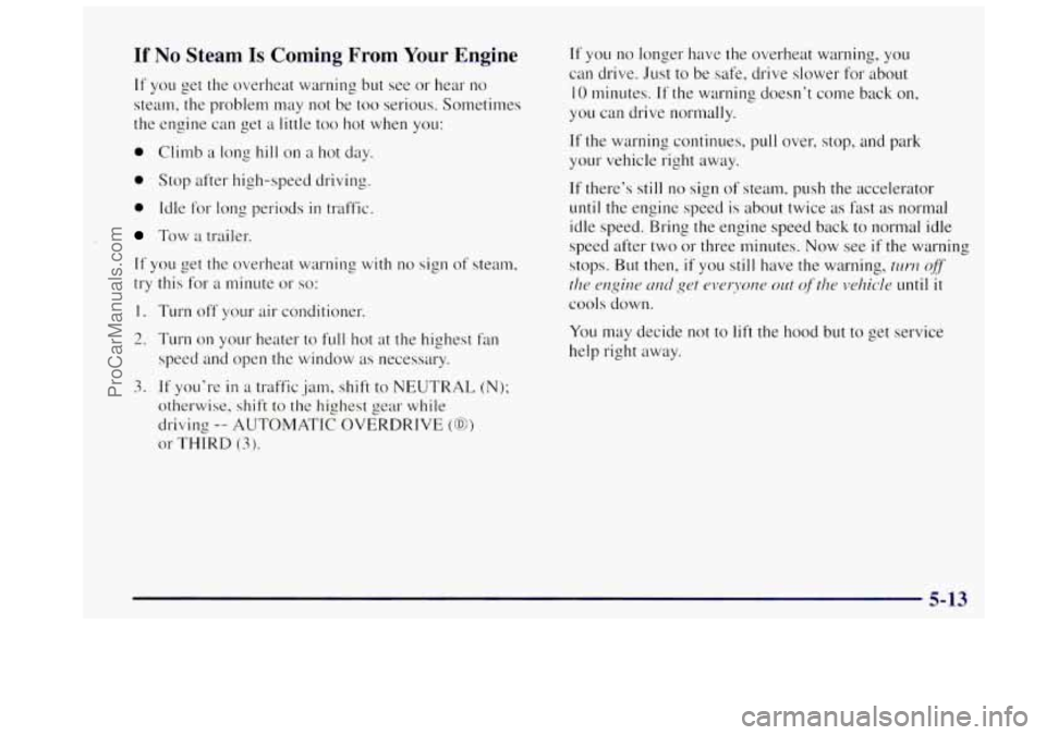 OLDSMOBILE BRAVADA 1997 Owners Manual If No Steam Is Coming From Your Engine
If YOLI get the overheat warning but see or hear no
steam, the problem may
not be too serious. Sometimes
the engine can get
a little too hot when OLDSMOBILE BRAVADA 1997 Owners Manual If No Steam Is Coming From Your Engine
If YOLI get the overheat warning but see or hear no
steam, the problem may
not be too serious. Sometimes
the engine can get
a little too hot when