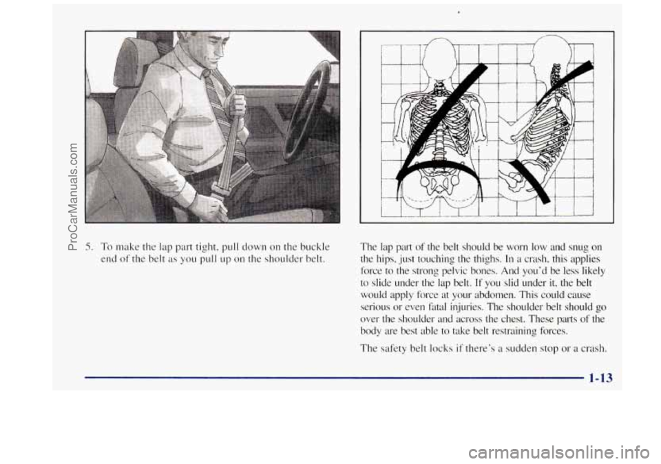OLDSMOBILE BRAVADA 1997  Owners Manual 5. To make the lap part  tight, pull down  on the buckle 
end  of  the  belt 
as you pull up on the  shoulder  belt.  The  lap  part 
of  the  belt  should  be  worn 
low and snug on 
the  hips,  just