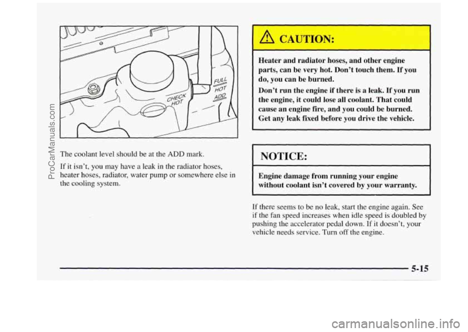 OLDSMOBILE BRAVADA 1997  Owners Manual I 
Heater  and  radiator hoses, and  other  engine 
parts,  can be  very  hot.  Don’t  touch them. 
If you 
do,  you  can be burned. 
Don’t  run the engine 
if there is a leak. If you  run 
the  e