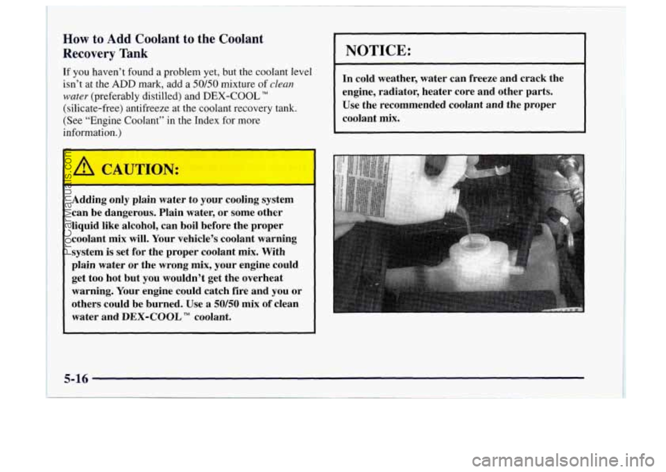 OLDSMOBILE BRAVADA 1997  Owners Manual How to Add Coolant  to  the  Coolant 
Recovery  Tank 
If you haven’t found a problem yet,  but the coolant  level 
isn’t  at the 
ADD mark, add a 50/50 mixture of clean 
water (preferably distille