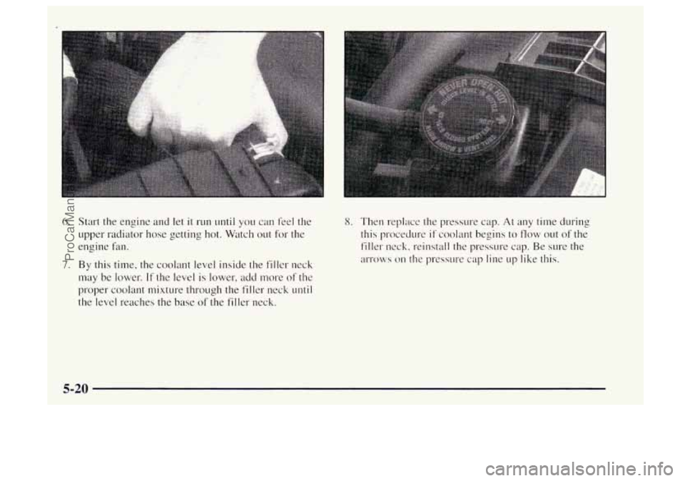 OLDSMOBILE BRAVADA 1997  Owners Manual 6. Start the engine  and  let it run until you can feel  the 
upper  radiator  hose  getting 
hot. Watch  out for the 
engine  fan. 
7. By this time, the coolant  level inside the filler  neck 
may be