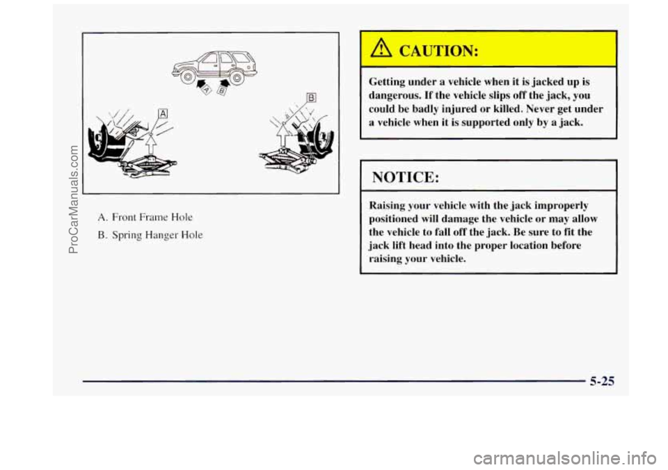 OLDSMOBILE BRAVADA 1997  Owners Manual A. Front Frame Hole 
B. Spring Hanger  Hole 
,A CAUTICY: 
Getting  under a vehicle  when  it  is  jacked  up is 
dangerous. 
If the  vehicle  slips off the  jack,  you 
could  be  badly  injured  or k