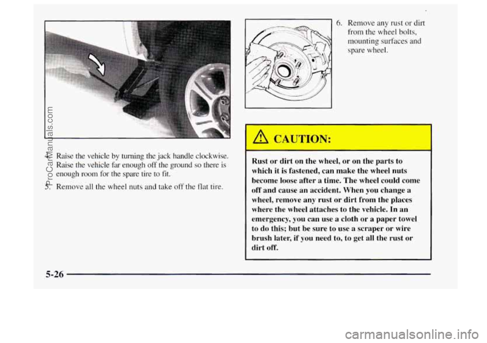OLDSMOBILE BRAVADA 1997  Owners Manual 4. Raise  the  vehicle  by  turning the jack handle  clockwise. 
Raise  the  vehicle 
far enough off the  ground so there  is 
enough 
room for the spare  tire  to fit. 
5. Remove all  the  wheel  nut