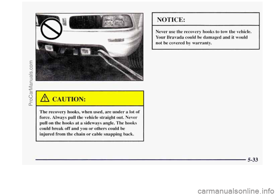 OLDSMOBILE BRAVADA 1997  Owners Manual I A CAUTION: 
- 
The  recovery  hooks,  when  used,  are  under  a  lot of 
force.  Always  pull  the  vehicle  straight  out.  Never 
pull  on  the  hooks  at  a  sideways  angle.  The  hooks could  