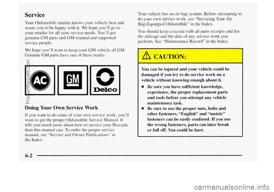 OLDSMOBILE BRAVADA 1997 Owners Manual Service
Your Oldsrnobile retailer knows your vehicle best and
wants you to be happy with it. We hope you’ll go to
your retailer for all your service needs. You’ll get
genuine
GM parts a OLDSMOBILE BRAVADA 1997 Owners Manual Service
Your Oldsrnobile retailer knows your vehicle best and
wants you to be happy with it. We hope you’ll go to
your retailer for all your service needs. You’ll get
genuine
GM parts a