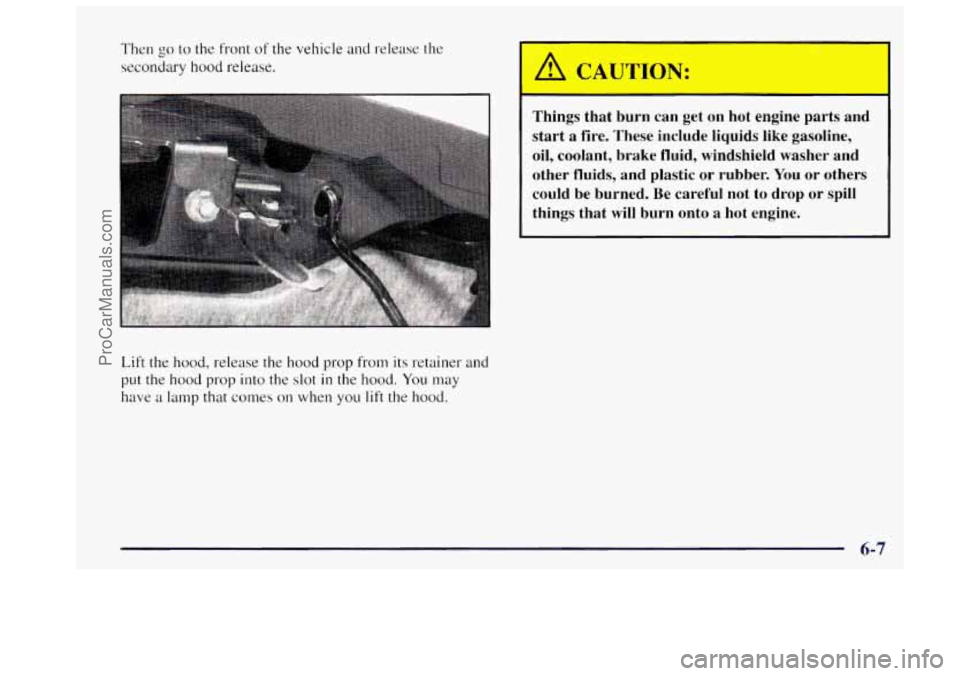 OLDSMOBILE BRAVADA 1997  Owners Manual Then go to the front of the vehicle and release the 
secondary 
hood release. 
Lift  the hood,  release  the hood  prop from  its retainer  and 
put  the  hood prop into the slot 
in the hood. You may