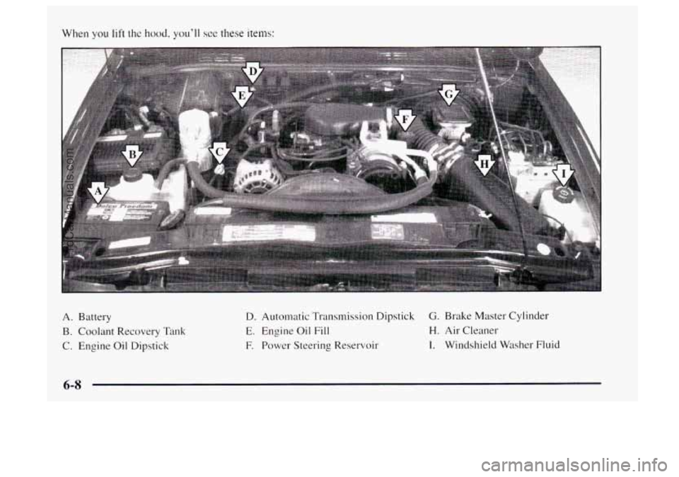 OLDSMOBILE BRAVADA 1997  Owners Manual When you lift the hood, youll see these items: 
A. Battery 
B.  Coolant Recovery  Tank 
C. Engine Oil Dipstick 
D. Automatic Transmission Dipstick G. Brake Master Cylinder 
E. Engine  Oil  Fill H. Ai