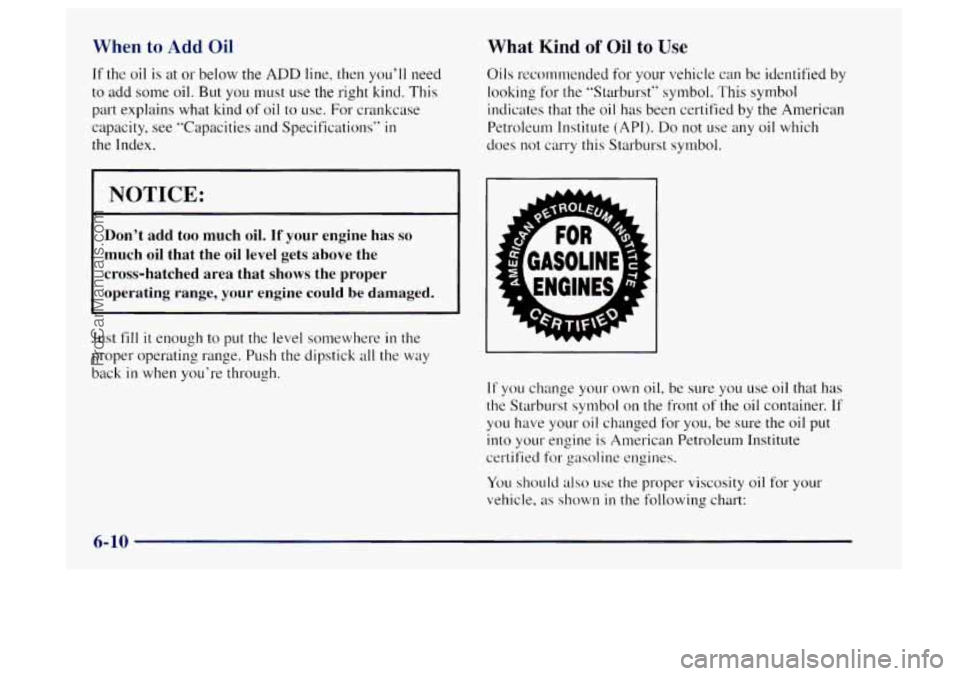 OLDSMOBILE BRAVADA 1997 Owners Manual When to Add Oil
If the oil is at or below the ADD line, then you’ll need
to add some oil. But you must use the right kind. This
part explains what kind
of oil to use. For crankcase
ca OLDSMOBILE BRAVADA 1997 Owners Manual When to Add Oil
If the oil is at or below the ADD line, then you’ll need
to add some oil. But you must use the right kind. This
part explains what kind
of oil to use. For crankcase
ca