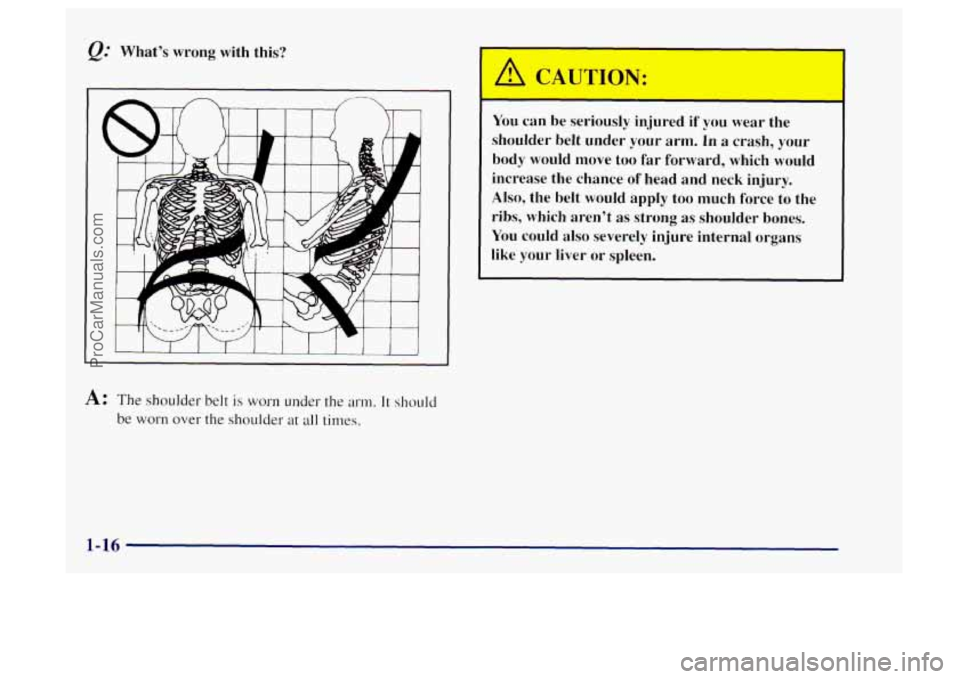 OLDSMOBILE BRAVADA 1997  Owners Manual Q: What’s  wrong  with this? 
J I L 
A: The  shoulder belt is worn under the arm. It sl~ould 
be worn over the shoulder at all times. 
You can be  seriously  injured if you wear the 
shoulder  belt 
