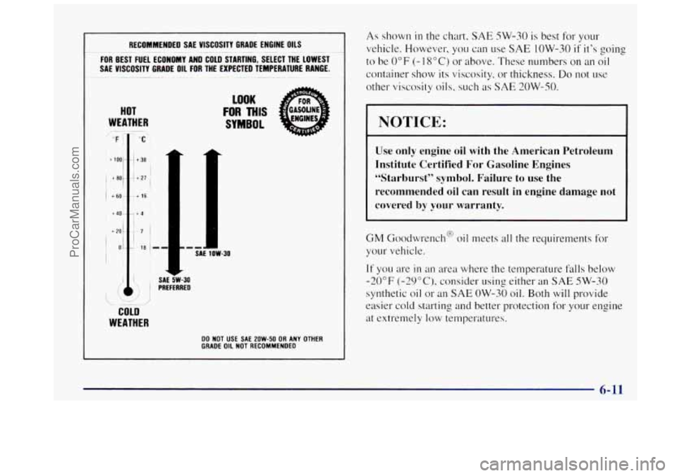 OLDSMOBILE BRAVADA 1997 Owners Manual I 1
RECOMMENDED SAE VISCOSITY GRADE ENGINE OILS
FOR BEST FUEL ECONOMY AND COLD STARTING, SELECT THE LOWEST
SAE VISCOSITY GRADE OIL
FOR THE EXPECTED TEMPERATURE RANGE.
~- - -. ~ -. . ~ OLDSMOBILE BRAVADA 1997 Owners Manual I 1
RECOMMENDED SAE VISCOSITY GRADE ENGINE OILS
FOR BEST FUEL ECONOMY AND COLD STARTING, SELECT THE LOWEST
SAE VISCOSITY GRADE OIL
FOR THE EXPECTED TEMPERATURE RANGE.
~- - -. ~ -. . ~