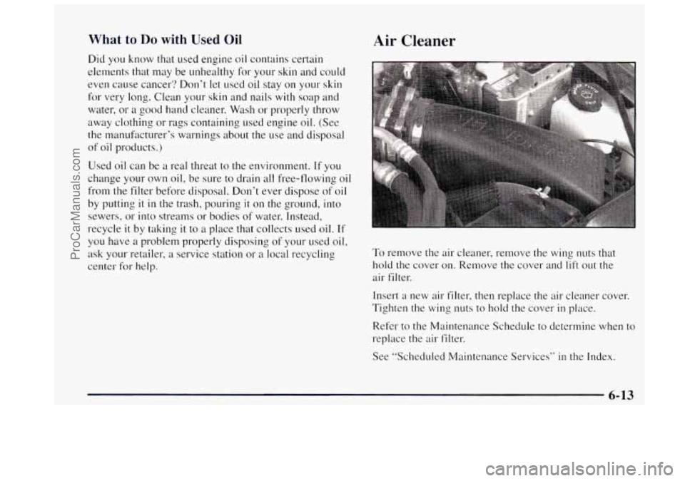 OLDSMOBILE BRAVADA 1997 Owners Manual What to Do with Used Oil
Did you know that used engine oil contains certain
elements that may be unhealthy for your skin and could
even cause cancer? Don‘t let used oil stay on your OLDSMOBILE BRAVADA 1997 Owners Manual What to Do with Used Oil
Did you know that used engine oil contains certain
elements that may be unhealthy for your skin and could
even cause cancer? Don‘t let used oil stay on your