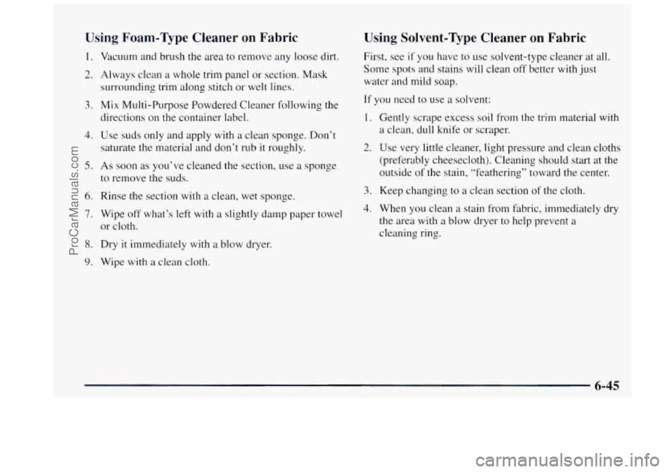 OLDSMOBILE BRAVADA 1997 Owners Manual Using Foam-Type Cleaner on Fabric
1.
2.
3.
4.
5.
6.
7.
8.
9.
Vacuum and brush the area to remove any loose dirt.
Always clean a whole trim panel or section. Mask
surrounding OLDSMOBILE BRAVADA 1997 Owners Manual Using Foam-Type Cleaner on Fabric
1.
2.
3.
4.
5.
6.
7.
8.
9.
Vacuum and brush the area to remove any loose dirt.
Always clean a whole trim panel or section. Mask
surrounding