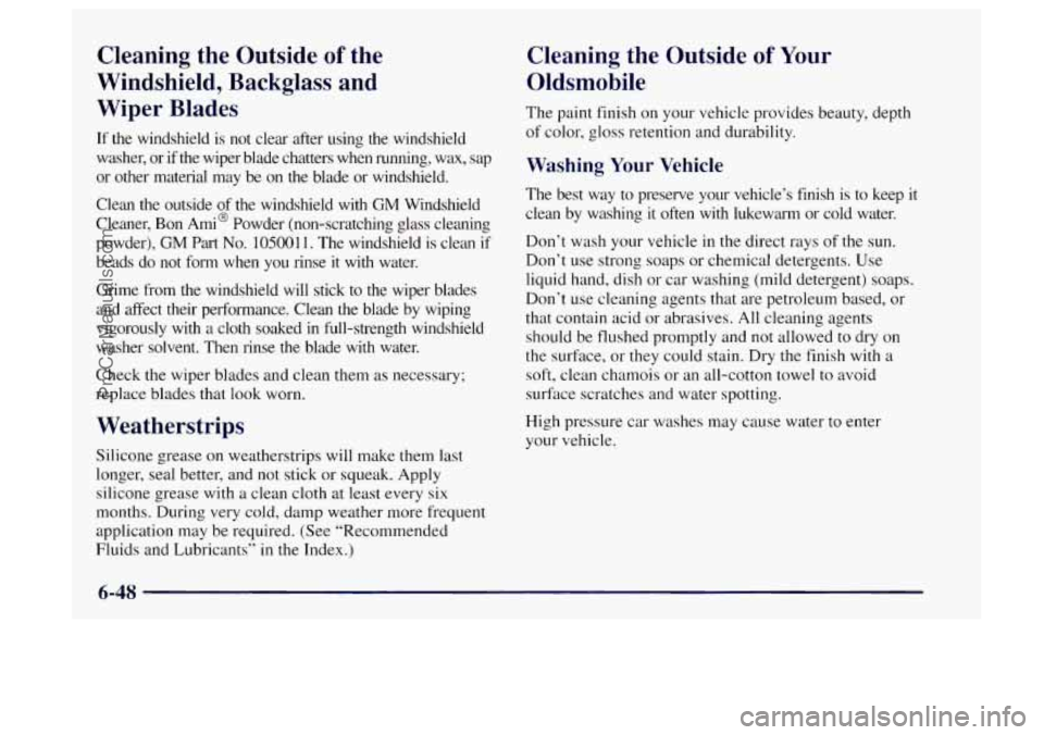 OLDSMOBILE BRAVADA 1997 Owners Manual Cleaning the Outside of the
Windshield, Backglass and
Wiper Blades
If the windshield is not clear after using the windshield
washer, or if the wiper blade chatters when runni OLDSMOBILE BRAVADA 1997 Owners Manual Cleaning the Outside of the
Windshield, Backglass and
Wiper Blades
If the windshield is not clear after using the windshield
washer, or if the wiper blade chatters when runni