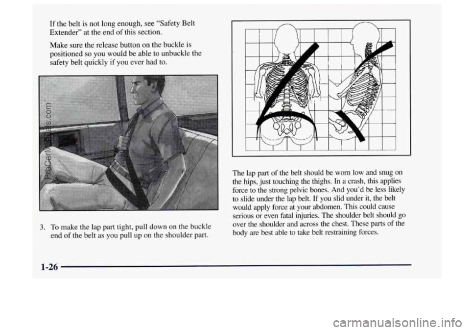 OLDSMOBILE BRAVADA 1997  Owners Manual If the belt  is  not long  enough, see “Safety Belt 
Extender”  at the  end  of this section. 
Make  sure  the release button  on the buckle  is 
positioned 
so you  would be able  to unbuckle the