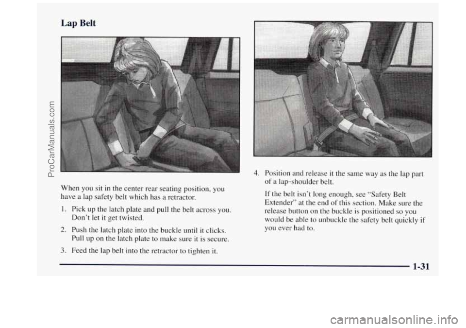OLDSMOBILE BRAVADA 1997  Owners Manual Lap Belt 
When you sit  in  the center  rear  seating position,  you 
have  a  lap  safety belt which has  a retractor. 
1. Pick up  the latch plate and  pull the belt  across  you. 
Don’t let it  g