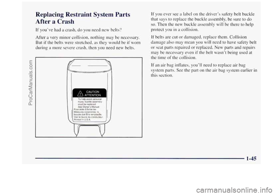 OLDSMOBILE BRAVADA 1997 Owners Manual Replacing Restraint System Parts
After a Crash
If you’ve had a crash, do you need new belts?
After
a very minor collision, nothing may be necessary.
But
if the belts were stretc OLDSMOBILE BRAVADA 1997 Owners Manual Replacing Restraint System Parts
After a Crash
If you’ve had a crash, do you need new belts?
After
a very minor collision, nothing may be necessary.
But
if the belts were stretc