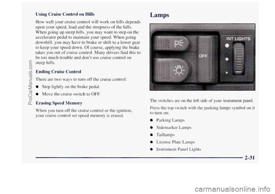OLDSMOBILE BRAVADA 1997 Owners Manual Using Cruise Control on Hills
How well your cruise control will work on hills depends
upon your speed,
load and the steepness of the hills.
When going up steep hills, you may want to st OLDSMOBILE BRAVADA 1997 Owners Manual Using Cruise Control on Hills
How well your cruise control will work on hills depends
upon your speed,
load and the steepness of the hills.
When going up steep hills, you may want to st