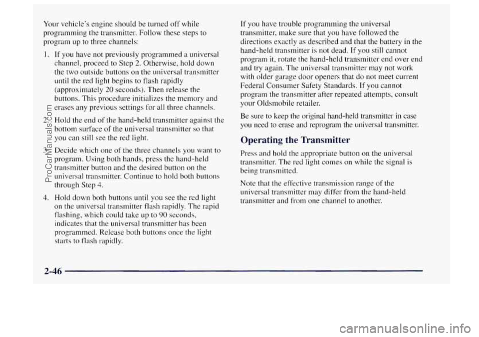 OLDSMOBILE BRAVADA 1997 Owners Manual Your vehicle’s engine should be turned off while
programming the transmitter.
Follow these steps to
program up to three channels:
1. If you have not previously programmed a universal
chan OLDSMOBILE BRAVADA 1997 Owners Manual Your vehicle’s engine should be turned off while
programming the transmitter.
Follow these steps to
program up to three channels:
1. If you have not previously programmed a universal
chan