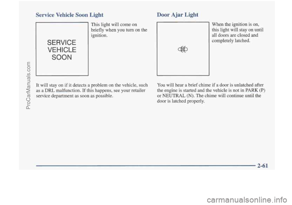 OLDSMOBILE CUTLASS 1997  Owners Manual Service  Vehicle  Soon  Light 
SERVICE VEHICLE 
SOON 
Door  Ajar  Light 
This light will come  on 
briefly  when  you 
turn on  the 
ignition.  When  the  ignition 
is on, 
this  light  will  stay  on