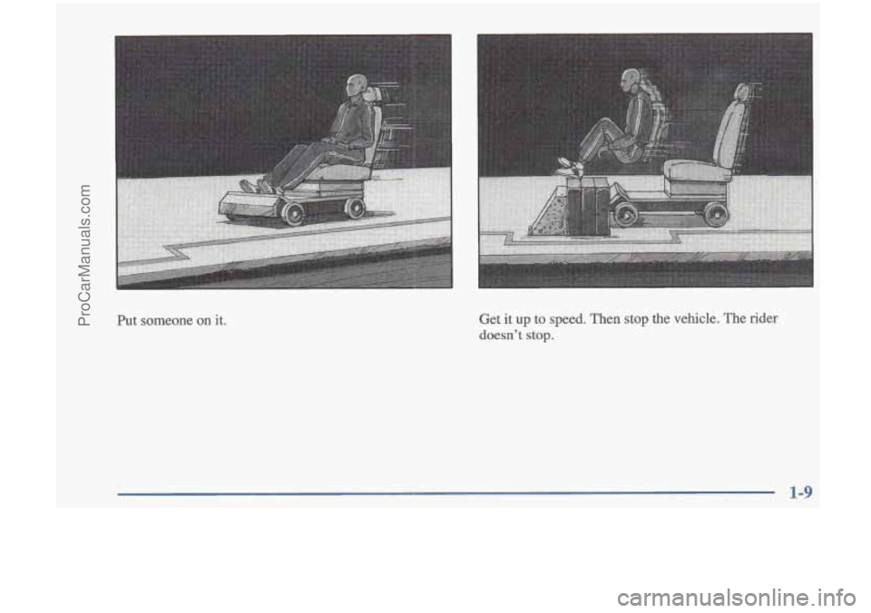OLDSMOBILE CUTLASS 1997  Owners Manual Put someone on it. Get it up to  speed.  Then  stop  the  vehicle.  The rider 
doesn’t  stop. 
1-9 
ProCarManuals.com 