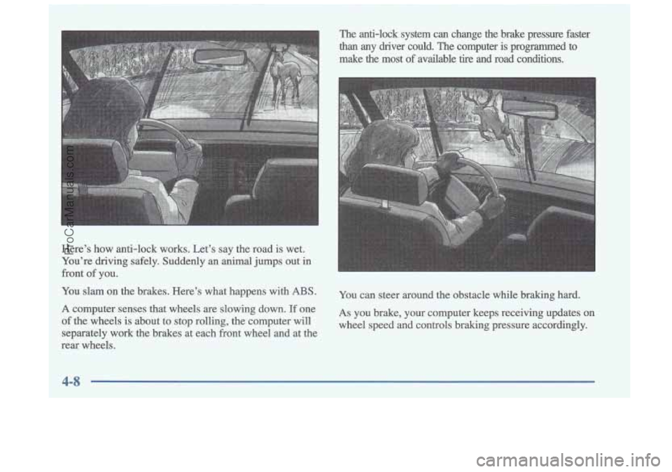 OLDSMOBILE CUTLASS 1997  Owners Manual Here’s  how  anti-lock  works.  Let’s  say  the  road is wet. 
You’re  driving  safely.  Suddenly  an  animal  jumps out 
in 
front of  you. 
.You  slam  on  the  brakes.  Here’s  what  happen